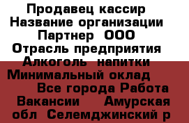 Продавец-кассир › Название организации ­ Партнер, ООО › Отрасль предприятия ­ Алкоголь, напитки › Минимальный оклад ­ 30 000 - Все города Работа » Вакансии   . Амурская обл.,Селемджинский р-н